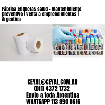 Fábrica etiquetas salud - mantenimiento preventivo | Venta a emprendimientos | Argentina
