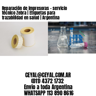 Reparación de impresoras – servicio técnico Zebra | Etiquetas para trazabilidad en salud | Argentina