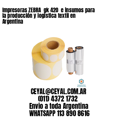 Impresoras ZEBRA  gk 420  e insumos para la producción y logística textil en Argentina